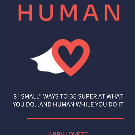 Super Human: 8 “SMALL” Ways to Be Super at What You Do …and Human While You Do It