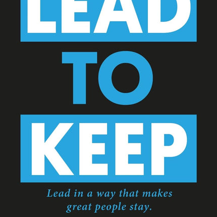 Lead to Keep: Lead in a way that great people stay