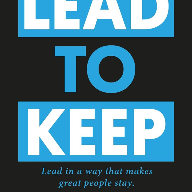 Lead to Keep: Lead in a way that great people stay