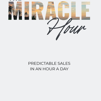 The Miracle Hour: Predictable Sales in an Hour a Day