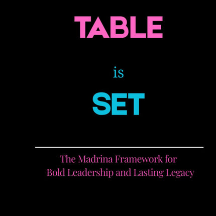 The Table is Set: The Madrina Framework for Bold Leadership & Lasting Legacy