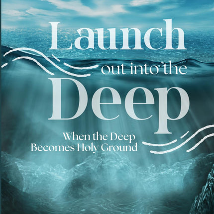 Launch Out Into the Deep: When the Deep Becomes Holy Ground