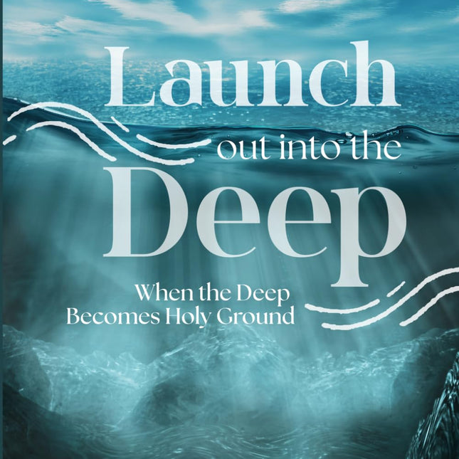 Launch Out Into the Deep: When the Deep Becomes Holy Ground