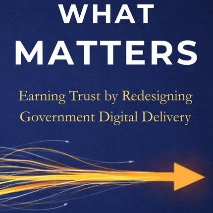 Deliver What Matters: Earning Trust by Redesigning Government Digital Delivery