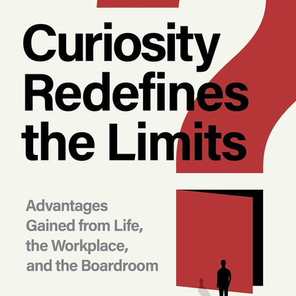 Curiosity Redefines the Limits: Advantages Gained from Life, the Workplace, and the Boardroom