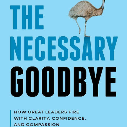 The Necessary Goodbye: How Great Leaders Fire with Clarity, Confidence, and Compassion