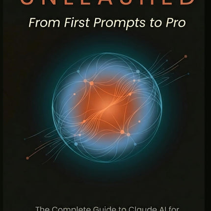 CLAUDE AI UNLEASHED From First Prompts to Pro: The Complete Guide to Claude AI for Writing, Research, Coding, and Business