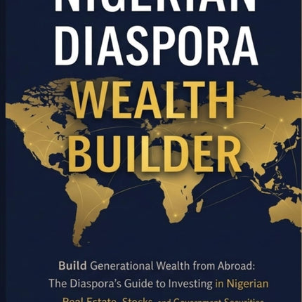 Nigerian Diaspora Wealth Builder: Build Generational Wealth from Abroad: The Diaspora’s Guide to Investing in Nigerian Real Estate, Stocks, and Government Securities