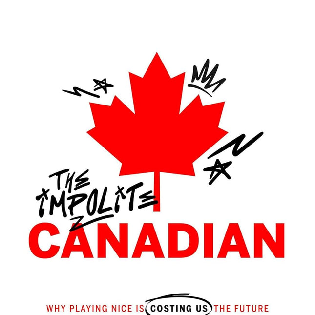 The Impolite Canadian: Why Playing Nice Is Costing Us the Future