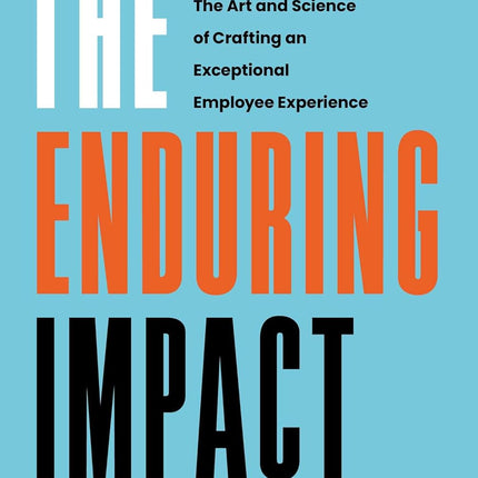 The Enduring Impact: The Art and Science of Crafting an Exceptional Employee Experience