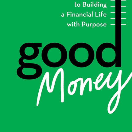 Good Money: Six Steps to Building a Financial Life with Purpose