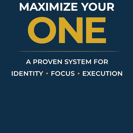 Maximize Your One: A Proven System for Aligning Identity, Focus, and Execution