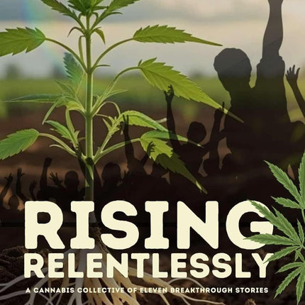 Rising Relentlessly: A Cannabis Collective of Eleven Breakthrough Stories