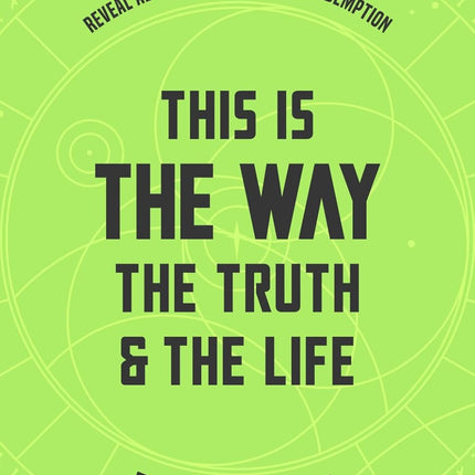 This Is the Way, the Truth, and the Life: What The Mandalorian and Star Wars Reveal About Jesus, Hope, and Redemption