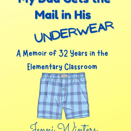 My Dad Gets the Mail in His Underwear: A Memoir of 32 Years in the Elementary Classroom