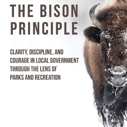 The Bison Principle: Clarity, Discipline, and Courage in Local Government-Through the Lens of Parks and Recreation