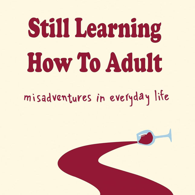 Still Learning How to Adult: Misadventures in Everyday Life