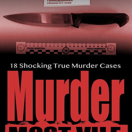 Murder Most Vile Volume 55: 18 Shocking True Crime Cases of Murder and Mayhem