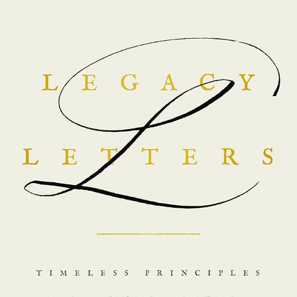 Legacy Letters: Timeless Principles I Learned, Lived, and Leave Behind
