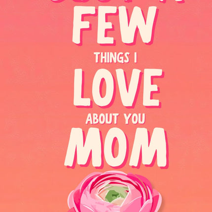 Just A Few Things I Love About You Mom