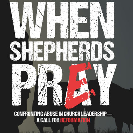 When Shepherds Prey: Confronting Abuse in Church Leadership—A Call for Reformation