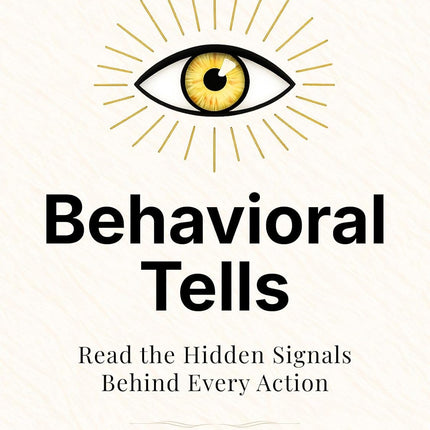 Behavioral Tells: Read the Hidden Signals Behind Every Action. What People Reveal Without Saying a Word. (How to be More Likable and Charismatic Book 46)