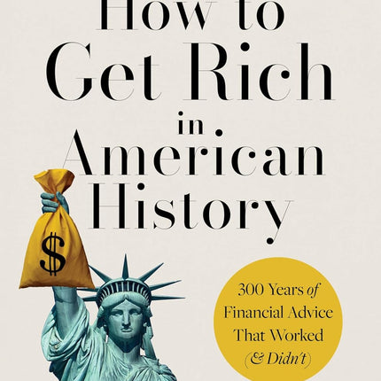 How to Get Rich in American History: 300 Years of Financial Advice That Worked (& Didn’t)