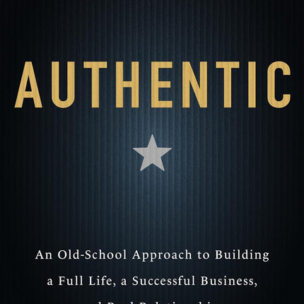 Authentic: An Old-School Approach to Building a Full Life, a Successful Business, and Real Relationships