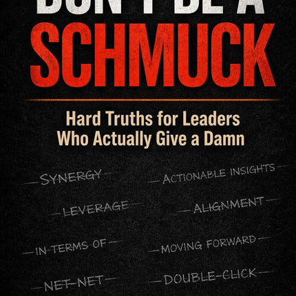 DON'T BE A SCHMUCK: Hard Truths for Leaders Who Actually Give a Damn
