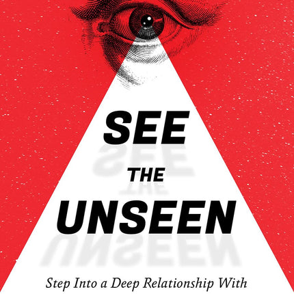 See The Unseen: Step Into A Deep Relationship With God And Live From Your True Identity