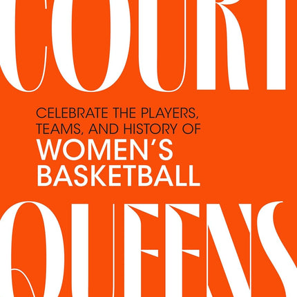 Court Queens: Celebrate the Players, Teams, and History of Women’s Basketball
