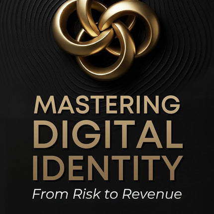 Mastering Digital Identity: From Risk to Revenue