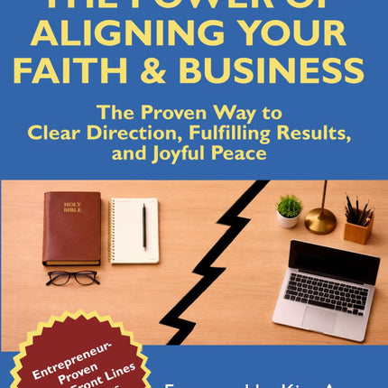 The Power of Aligning Your Faith & Business: Discover the Proven Way to Clear Direction, Fulfilling Results, and Joyful Peace