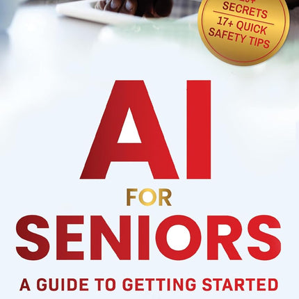 AI FOR SENIORS: A GUIDE TO GETTING STARTED: Learn. Explore. Enjoy.