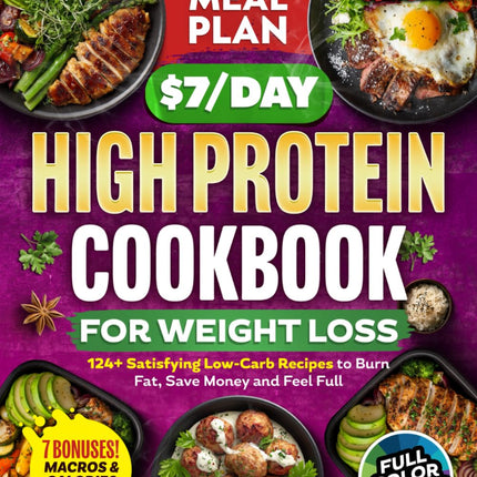 The $7/Day High Protein Cookbook for Weight Loss: 124 Easy Low Carb Recipes + 30-Day Meal Plan to Burn Fat Naturally, Boost Metabolism, Feel Full & Eat Healthy Without the Stress