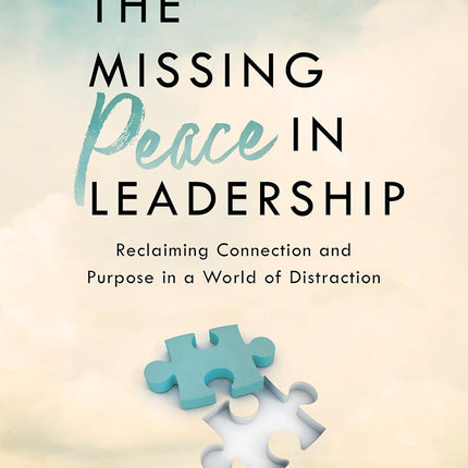 The Missing Peace In Leadership: Reclaiming Connection and Purpose in a World of Distraction