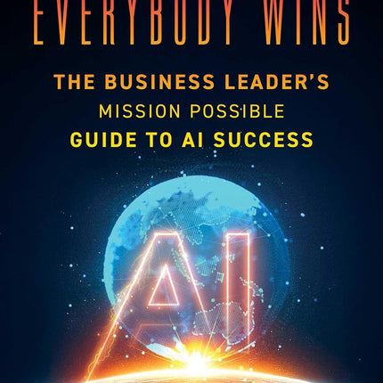 Everybody Wins: The Business Leader's Mission Possible Guide to AI Success
