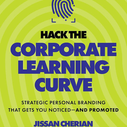 Hack the Corporate Learning Curve: Strategic Personal Branding That Gets You Noticed—and Promoted