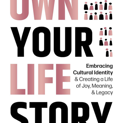 Own Your Life Story : Embracing Cultural Identity & Creating a Life of Joy, Meaning, & Legacy