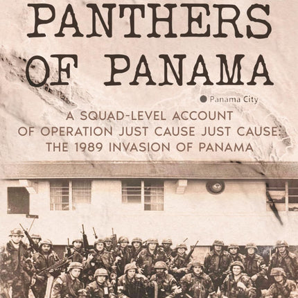 Forgotten Panthers of Panama: A Squad-Level Account of Operation Just Cause: The 1989 Invasion of Panama