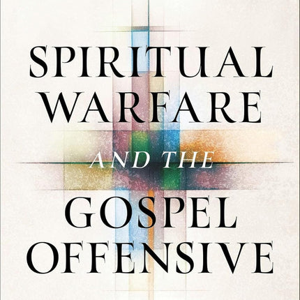 Spiritual Warfare and the Gospel Offensive: A Strategic Guide to Winning the Battle and Advancing the Kingdom