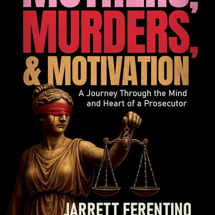 Mothers, Murders, and Motivation: A Journey Through the Mind and Heart of a Prosecutor