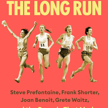 The Long Run: Steve Prefontaine, Frank Shorter, Joan Benoit, Grete Waitz, and the Decade That Made the Marathon Cool