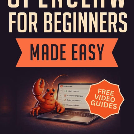 OpenClaw for Beginners Made Easy: Set Up a Self-Hosted, Open-Source AI Agent as Your Personal AI Employee in One Weekend — Automate Work & Life, 24/7, ... for Beginners Made Easy Book 10)