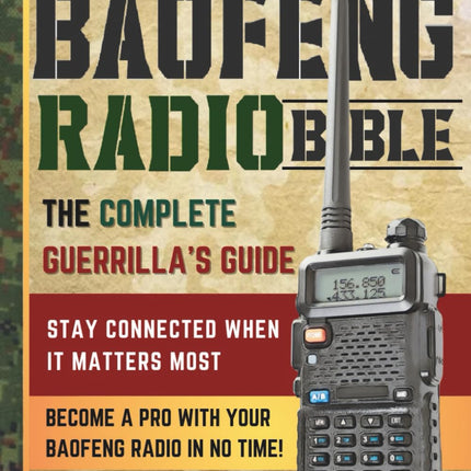 The Baofeng Radio Bible: The Comprehensive and Easy-to-Follow Guerrilla's Guide to Become a Pro with Your Baofeng Radio in No Time and Stay Connected When It Matters Most