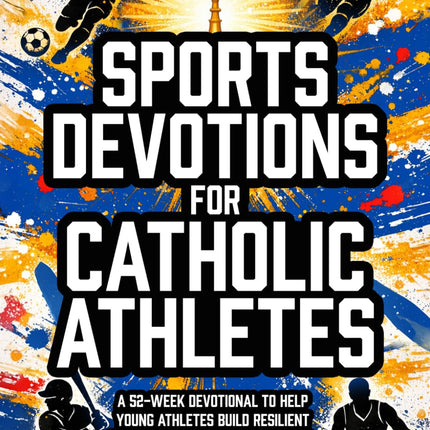 Sports Devotions For Catholic Athletes: A 52-Week Devotional To Help Young Athletes Build Resilient Faith, Virtue, Mental Toughness, And A Growth Mindset Through The Church Year