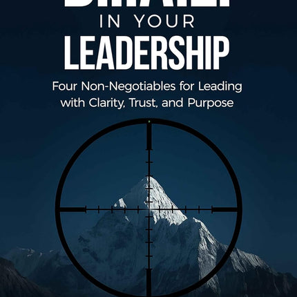 Dial In Your Leadership: Four Non-Negotiables for Leading with Clarity, Trust, and Purpose