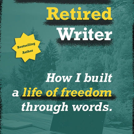 The Never-Retired Writer: How I Built a Life of Freedom Through Words