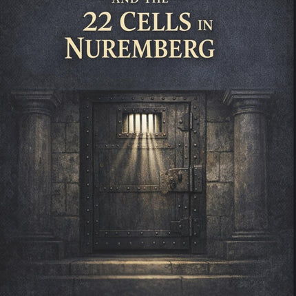 Douglas Kelley and the 22 Cells in Nuremberg: A Turning Point in Justice, Psychiatry, and Human Rights