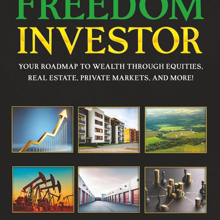 The Freedom Investor: Your Roadmap to Wealth Through Equities, Real Estate, Private Markets, and More!